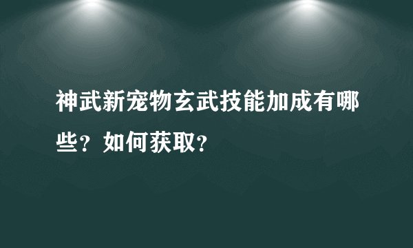 神武新宠物玄武技能加成有哪些？如何获取？