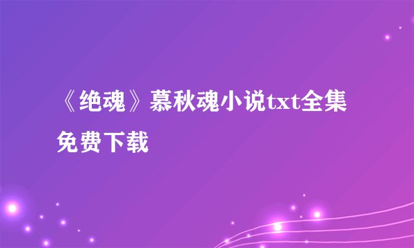 《绝魂》慕秋魂小说txt全集免费下载