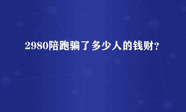 2980陪跑骗了多少人的钱财？