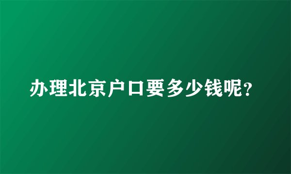 办理北京户口要多少钱呢？