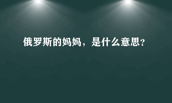 俄罗斯的妈妈，是什么意思？