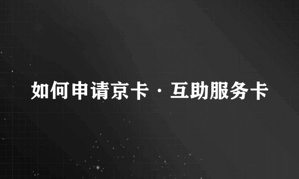 如何申请京卡·互助服务卡