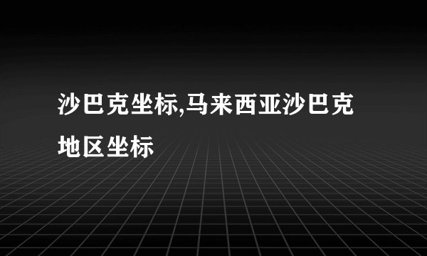 沙巴克坐标,马来西亚沙巴克地区坐标