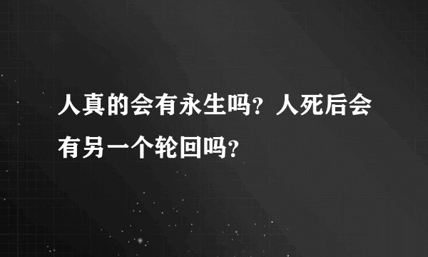 人真的会有永生吗？人死后会有另一个轮回吗？