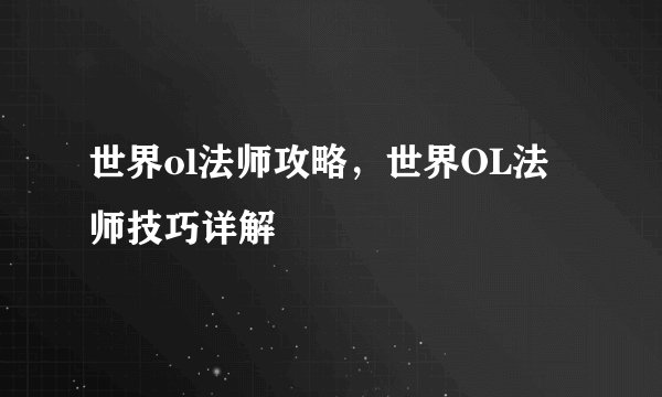世界ol法师攻略，世界OL法师技巧详解