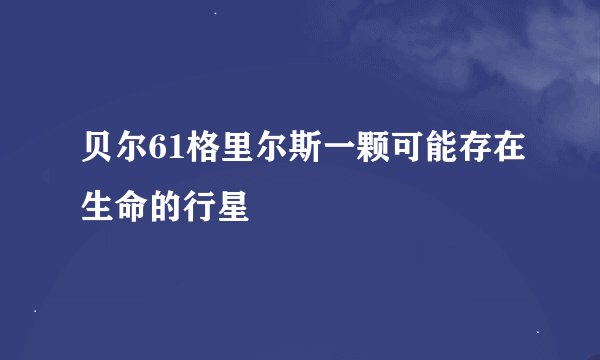 贝尔61格里尔斯一颗可能存在生命的行星