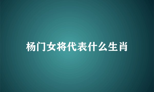 杨门女将代表什么生肖
