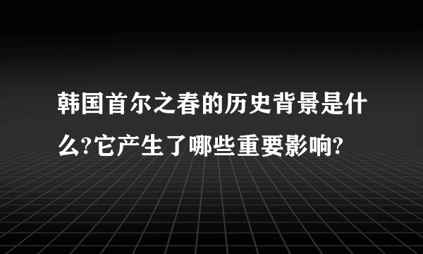 韩国首尔之春的历史背景是什么?它产生了哪些重要影响?