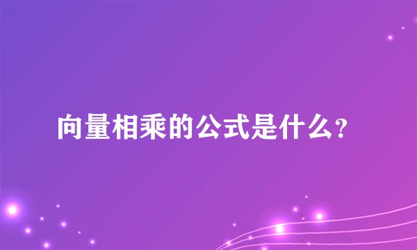 向量相乘的公式是什么？