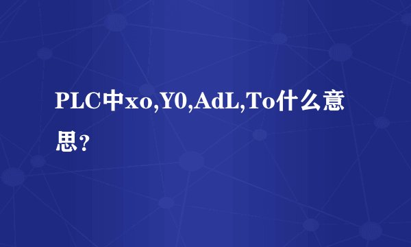 PLC中xo,Y0,AdL,To什么意思？
