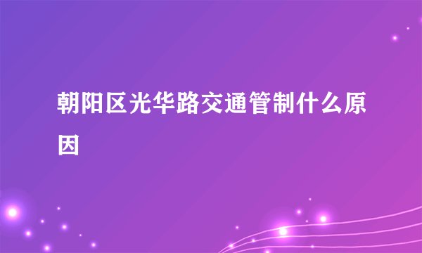 朝阳区光华路交通管制什么原因