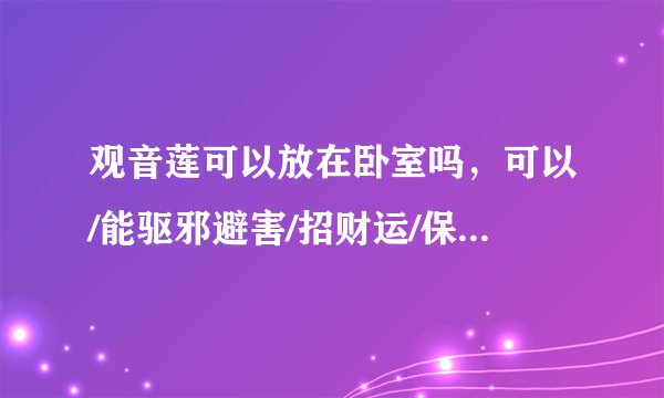 观音莲可以放在卧室吗,可以/能驱邪避害/招财运/保平安健康_多肉