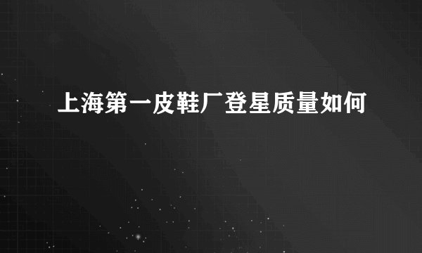 上海第一皮鞋厂登星质量如何