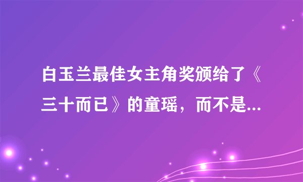 白玉兰最佳女主角奖颁给了《三十而已》的童瑶,而不是《山海情》的热依扎,你怎么看?
