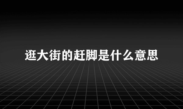 逛大街的赶脚是什么意思