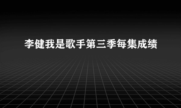 李健我是歌手第三季每集成绩