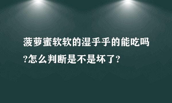 菠萝蜜软软的湿乎乎的能吃吗?怎么判断是不是坏了?