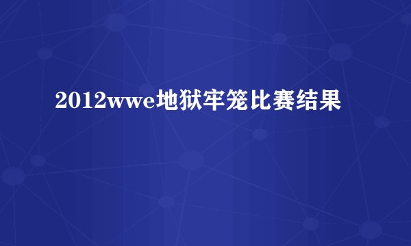 2012wwe地狱牢笼比赛结果