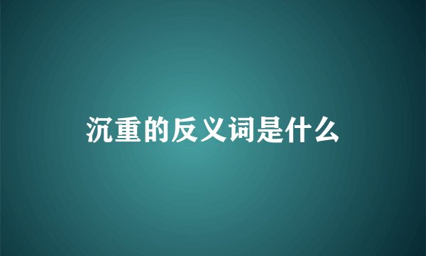 沉重的反义词是什么
