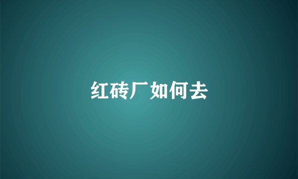 红砖厂如何去