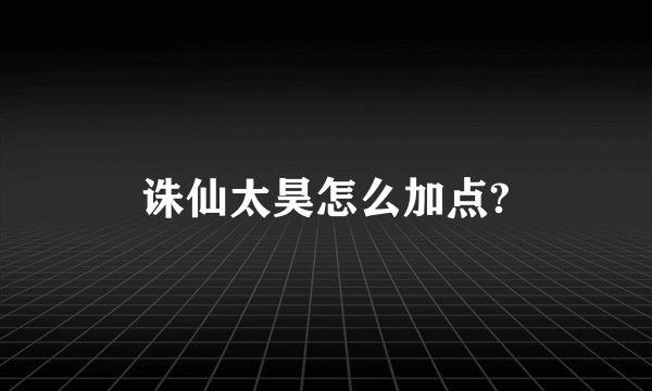 诛仙太昊怎么加点?