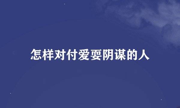 怎样对付爱耍阴谋的人
