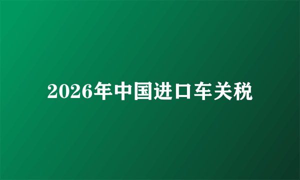 2026年中国进口车关税