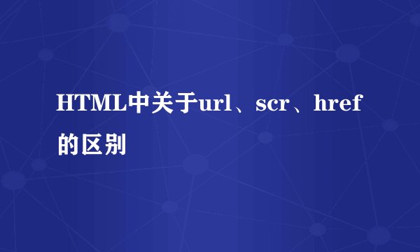 HTML中关于url、scr、href的区别