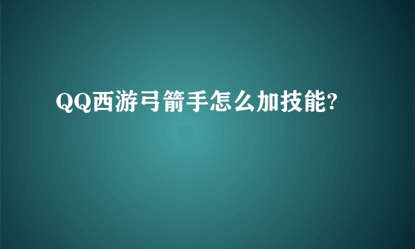 QQ西游弓箭手怎么加技能?