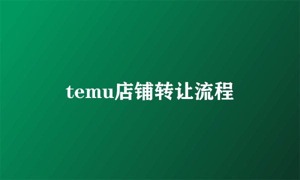 temu店铺转让流程