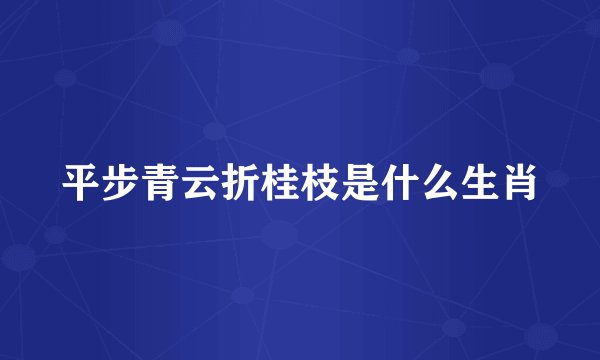 平步青云折桂枝是什么生肖
