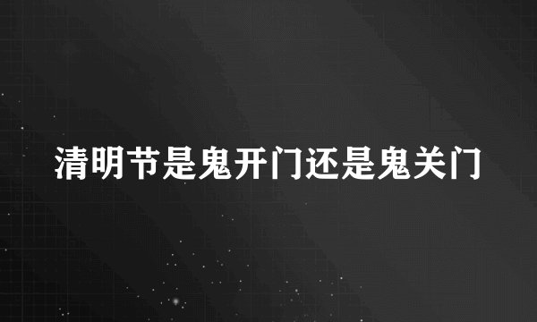 清明节是鬼开门还是鬼关门