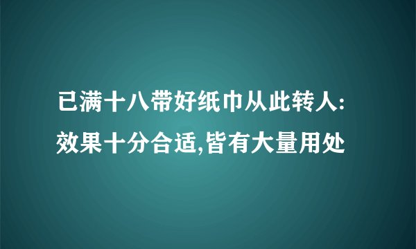 已满十八带好纸巾从此转人:效果十分合适,皆有大量用处