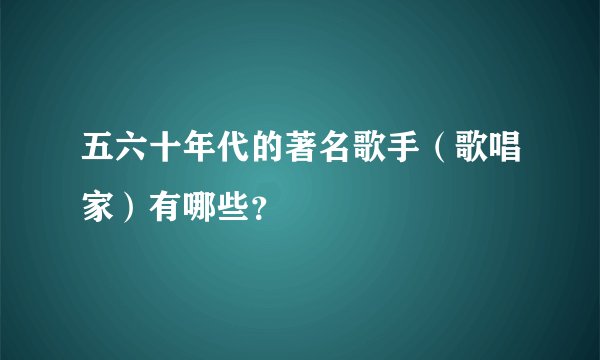 五六十年代的著名歌手（歌唱家）有哪些？