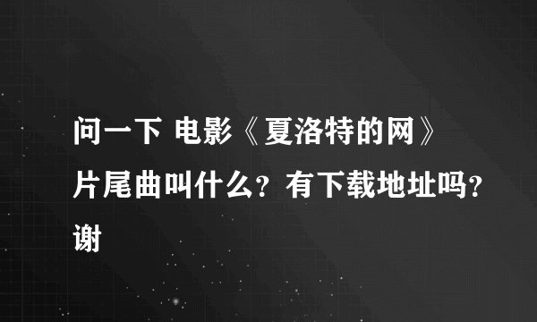 问一下 电影《夏洛特的网》片尾曲叫什么?有下载地址吗?谢