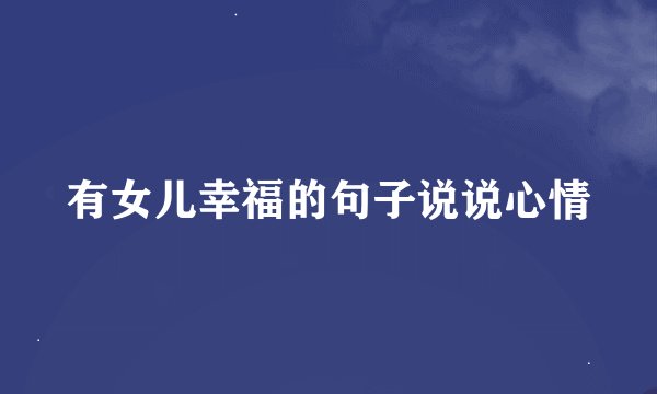 有女儿幸福的句子说说心情