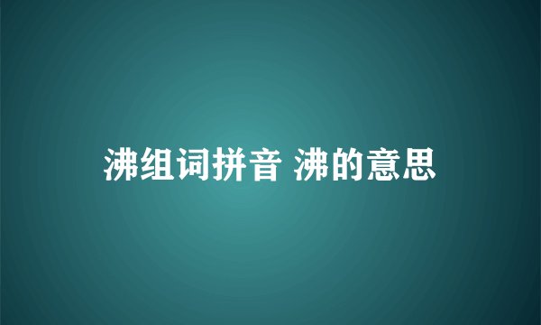 沸组词拼音 沸的意思