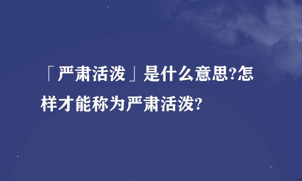 「严肃活泼」是什么意思?怎样才能称为严肃活泼?