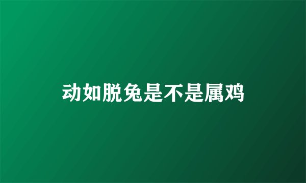 动如脱兔是不是属鸡