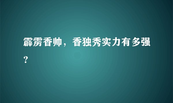 霹雳香帅，香独秀实力有多强？