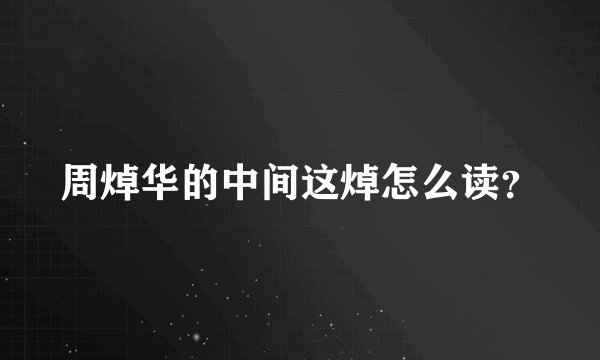 周焯华的中间这焯怎么读？