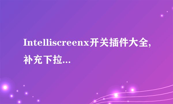 Intelliscreenx开关插件大全,补充下拉菜单手电开关