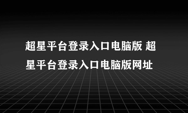 超星平台登录入口电脑版 超星平台登录入口电脑版网址