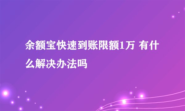 余额宝快速到账限额1万 有什么解决办法吗