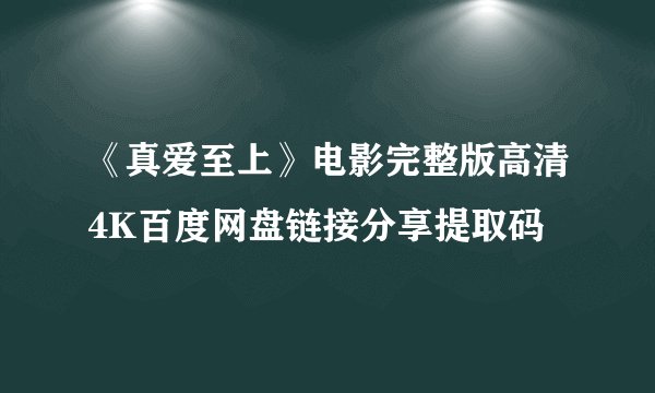 《真爱至上》电影完整版高清4K百度网盘链接分享提取码