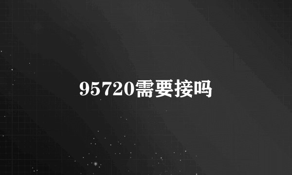 95720需要接吗