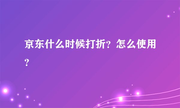 京东什么时候打折？怎么使用？