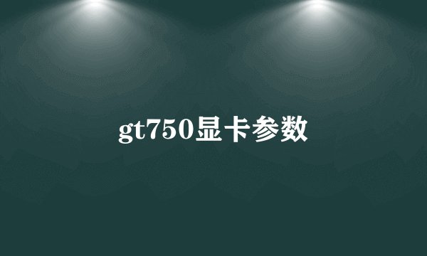gt750显卡参数