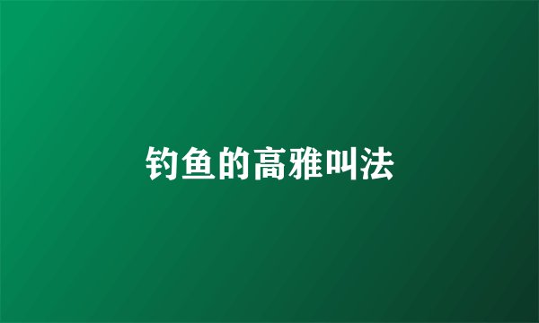 钓鱼的高雅叫法