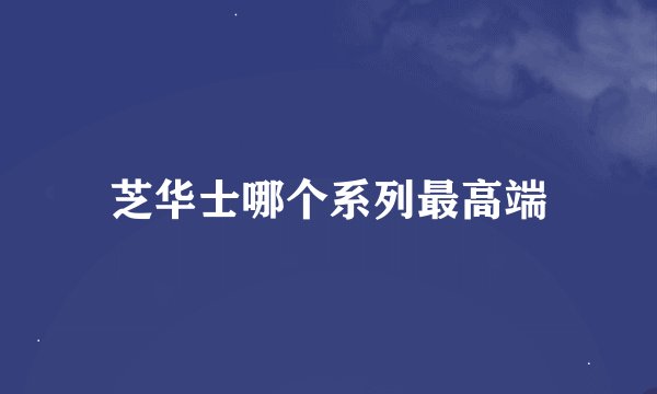 芝华士哪个系列最高端